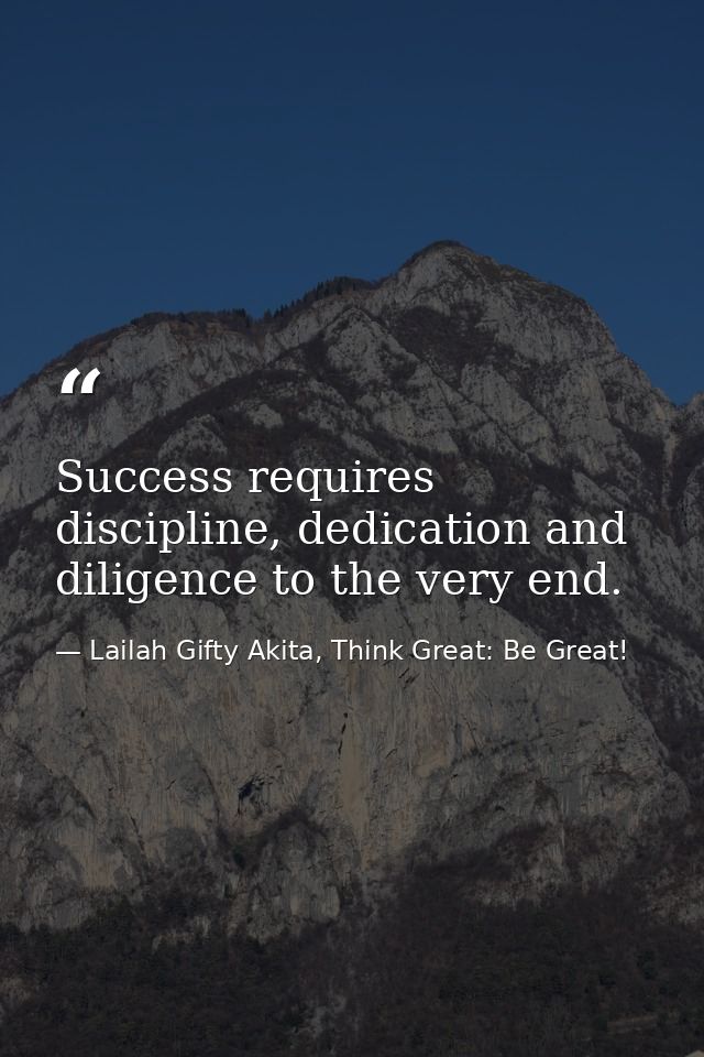 Success requires discipline, dedication and diligence to the very end. — Lailah Gifty Akita, Think Great: Be Great!