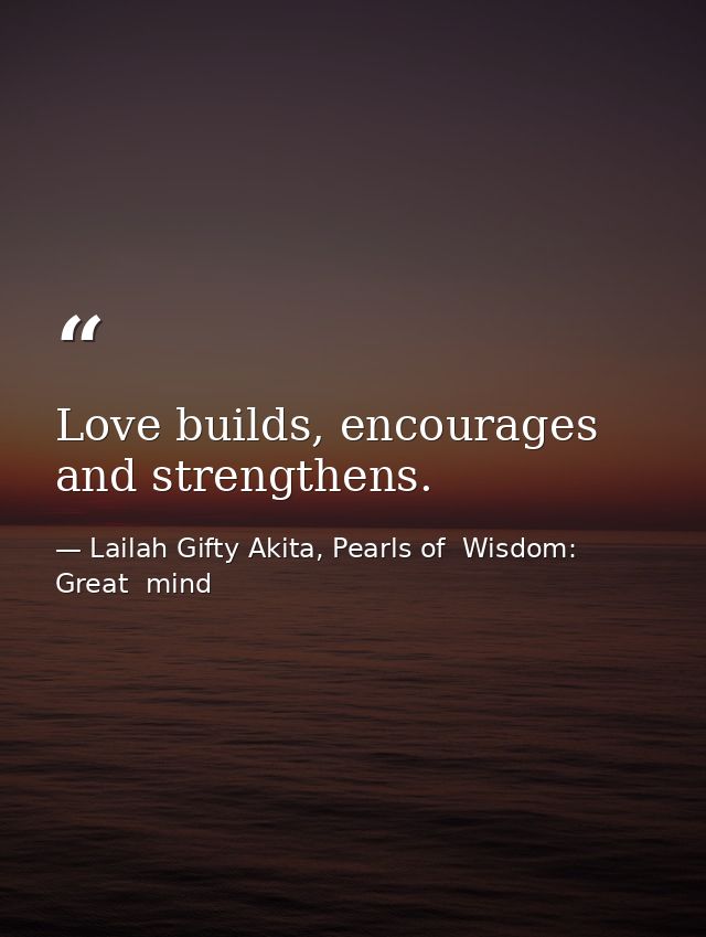 Love builds, encourages and strengthens. — Lailah Gifty Akita, Pearls of  Wisdom: Great  mind
