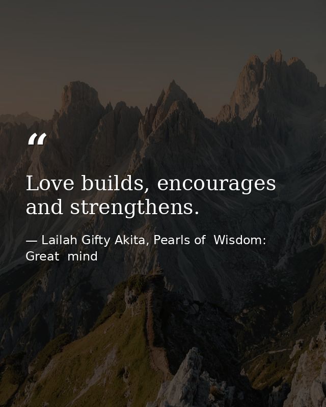 Love builds, encourages and strengthens. — Lailah Gifty Akita, Pearls of  Wisdom: Great  mind