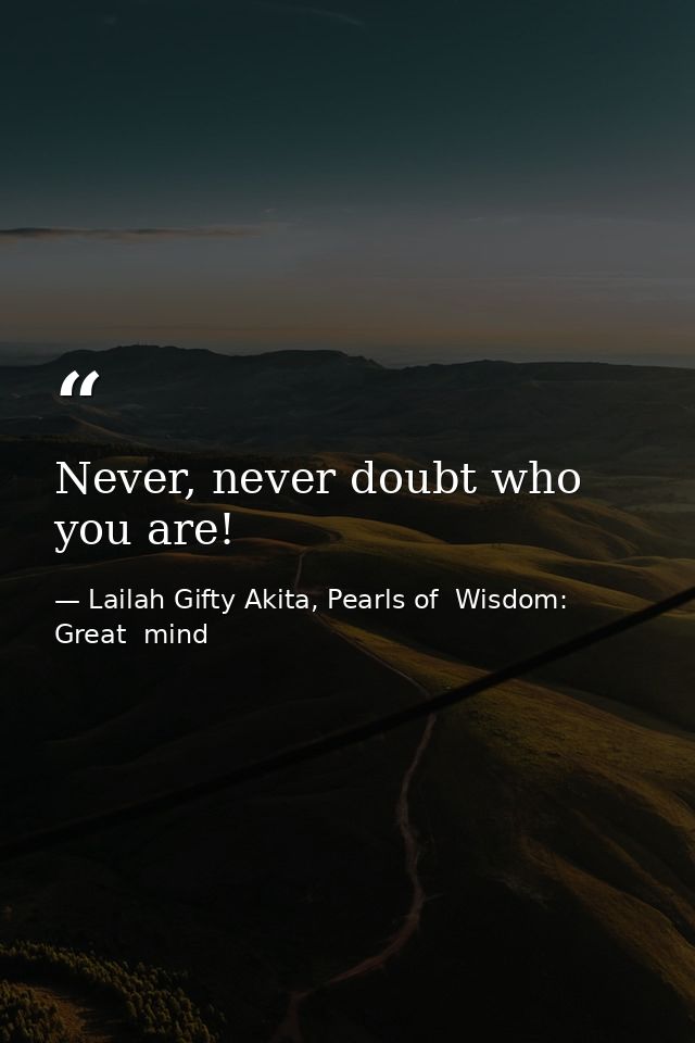 Never, never doubt who you are! — Lailah Gifty Akita, Pearls of  Wisdom: Great  mind