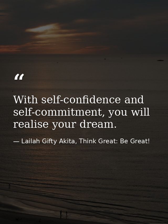 With self-confidence and self-commitment, you will realise your dream. — Lailah Gifty Akita, Think Great: Be Great!