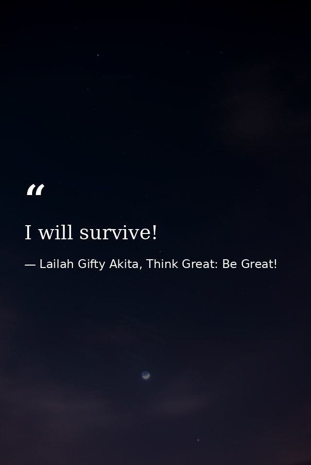 I will survive! — Lailah Gifty Akita, Think Great: Be Great!