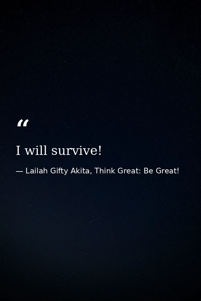 I will survive! — Lailah Gifty Akita, Think Great: Be Great!