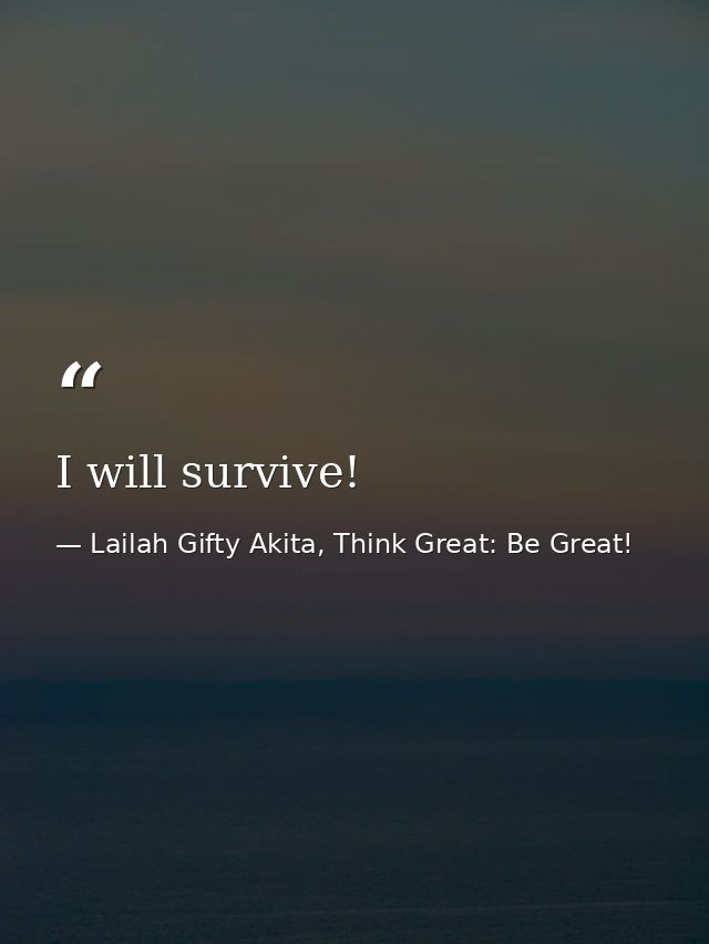 I will survive! — Lailah Gifty Akita, Think Great: Be Great!