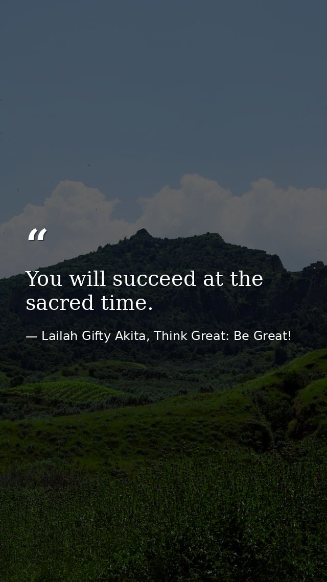 You will succeed at the sacred time. — Lailah Gifty Akita, Think Great: Be Great!