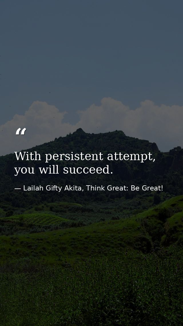 With persistent attempt, you will succeed. — Lailah Gifty Akita, Think Great: Be Great!