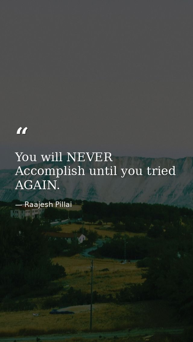 You will NEVER Accomplish until you tried AGAIN. — Raajesh Pillai