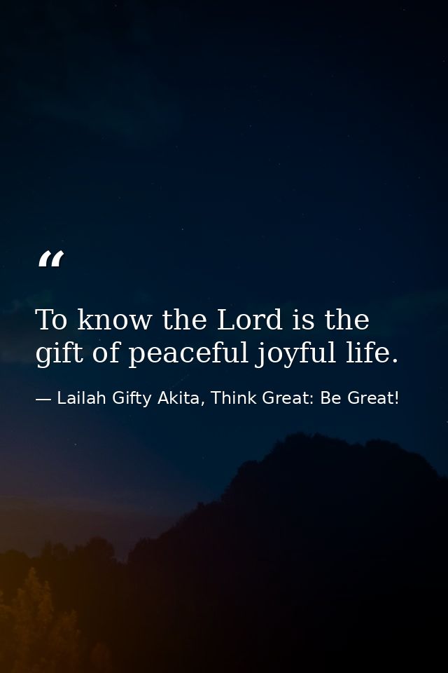 To know the Lord is the gift of peaceful joyful life. — Lailah Gifty Akita, Think Great: Be Great!