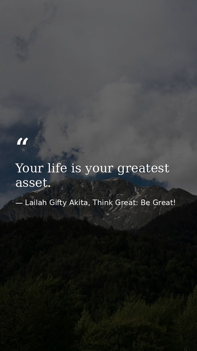 Your life is your greatest asset. — Lailah Gifty Akita, Think Great: Be Great!