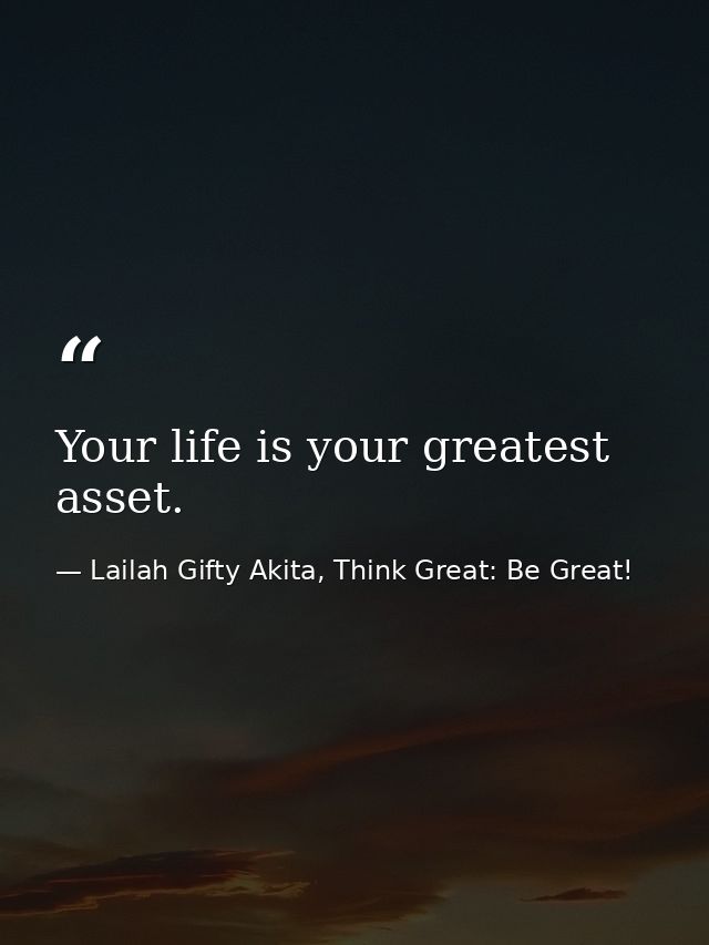 Your life is your greatest asset. — Lailah Gifty Akita, Think Great: Be Great!