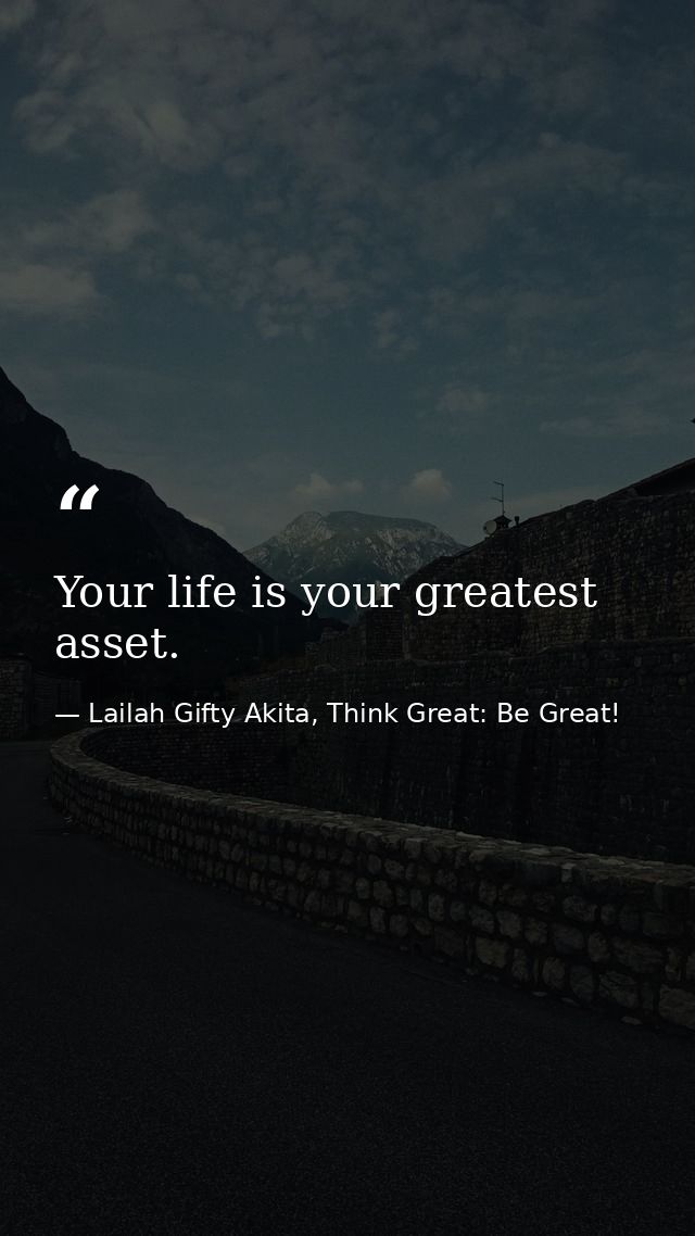 Your life is your greatest asset. — Lailah Gifty Akita, Think Great: Be Great!