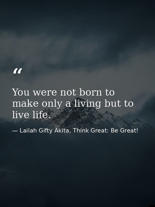 You were not born to make only a living but to live life. — Lailah Gifty Akita, Think Great: Be Great!