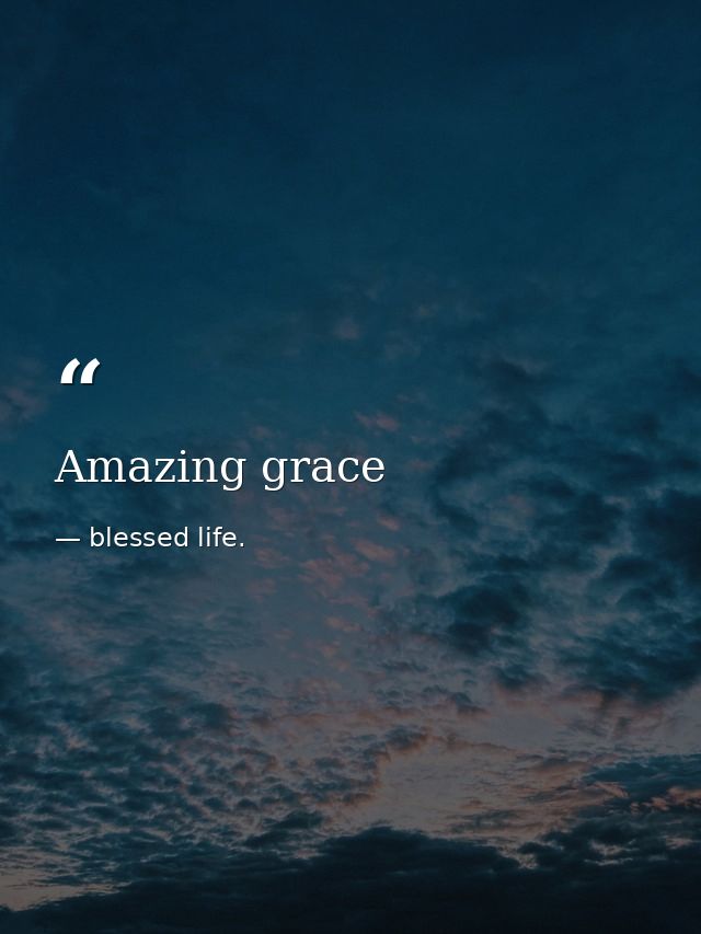 Amazing grace — blessed life.
