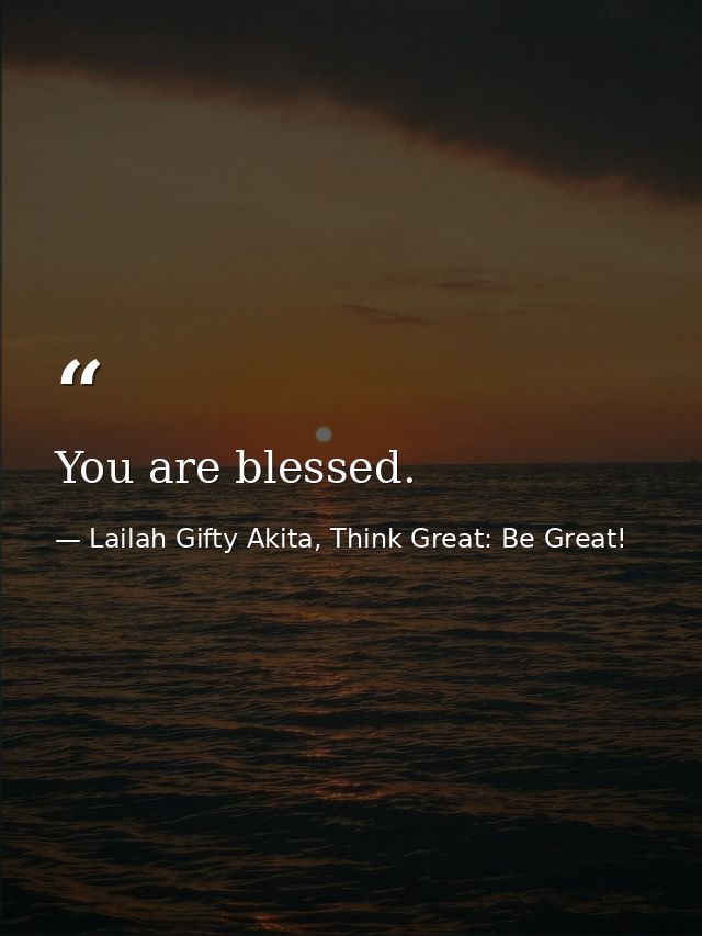 You are blessed. — Lailah Gifty Akita, Think Great: Be Great!