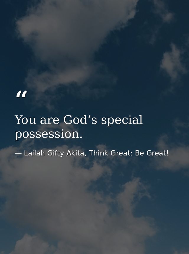 You are God’s special possession. — Lailah Gifty Akita, Think Great: Be Great!