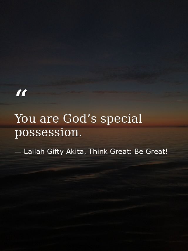 You are God’s special possession. — Lailah Gifty Akita, Think Great: Be Great!