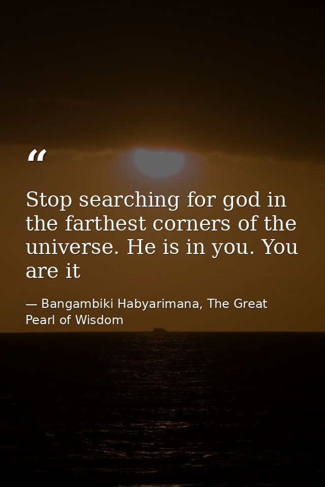 Stop searching for god in the farthest corners of the universe. He is in you. You are it — Bangambiki Habyarimana, The Great Pearl of Wisdom