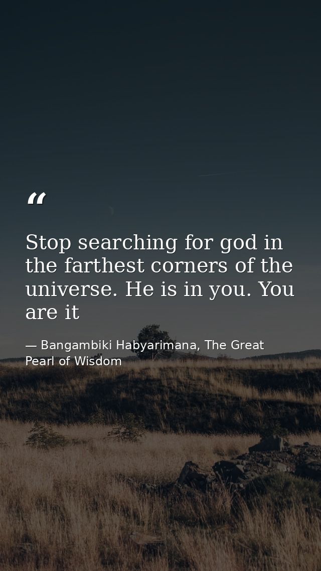 Stop searching for god in the farthest corners of the universe. He is in you. You are it — Bangambiki Habyarimana, The Great Pearl of Wisdom