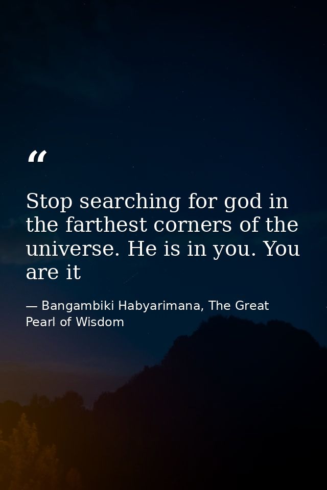 Stop searching for god in the farthest corners of the universe. He is in you. You are it — Bangambiki Habyarimana, The Great Pearl of Wisdom