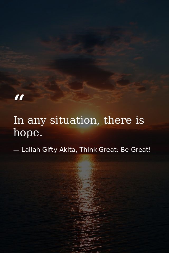 In any situation, there is hope. — Lailah Gifty Akita, Think Great: Be Great!