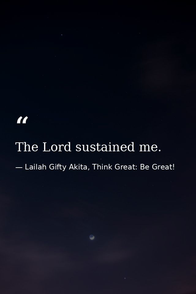The Lord sustained me. — Lailah Gifty Akita, Think Great: Be Great!