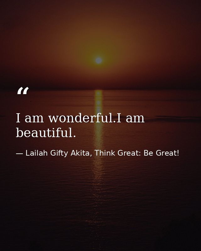 I am wonderful.I am beautiful. — Lailah Gifty Akita, Think Great: Be Great!