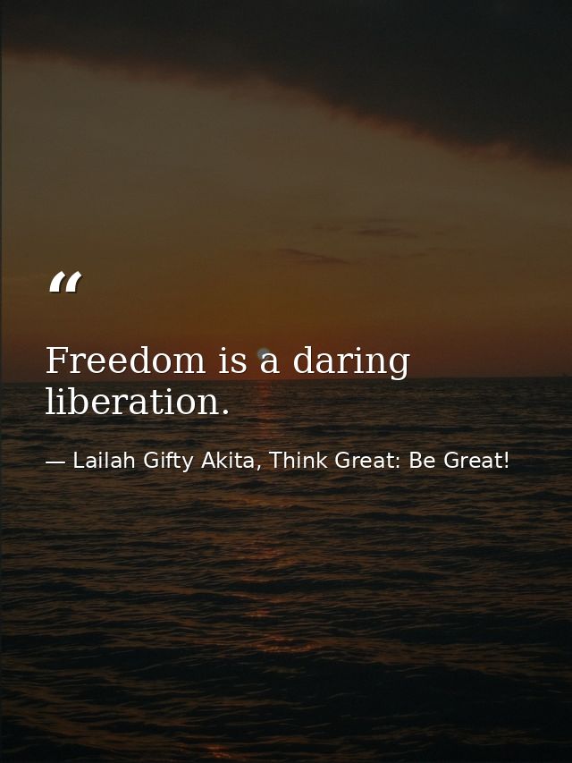 Freedom is a daring liberation. — Lailah Gifty Akita, Think Great: Be Great!