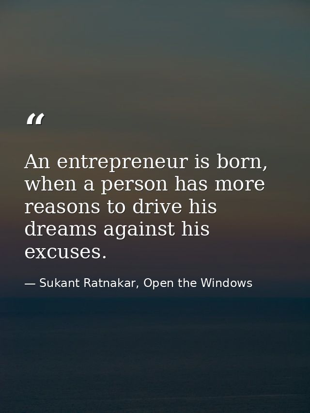 An entrepreneur is born, when a person has more reasons to drive his dreams against his excuses. — Sukant Ratnakar, Open the Windows
