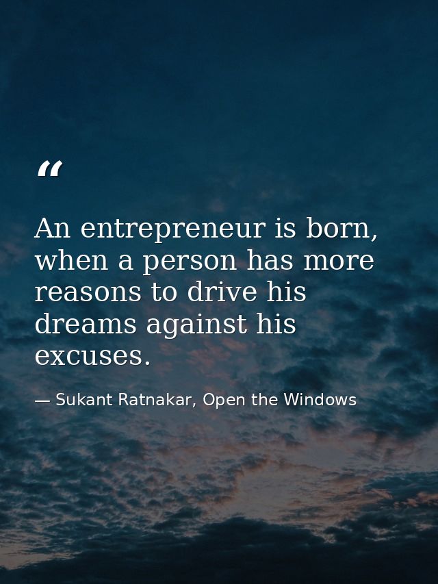 An entrepreneur is born, when a person has more reasons to drive his dreams against his excuses. — Sukant Ratnakar, Open the Windows