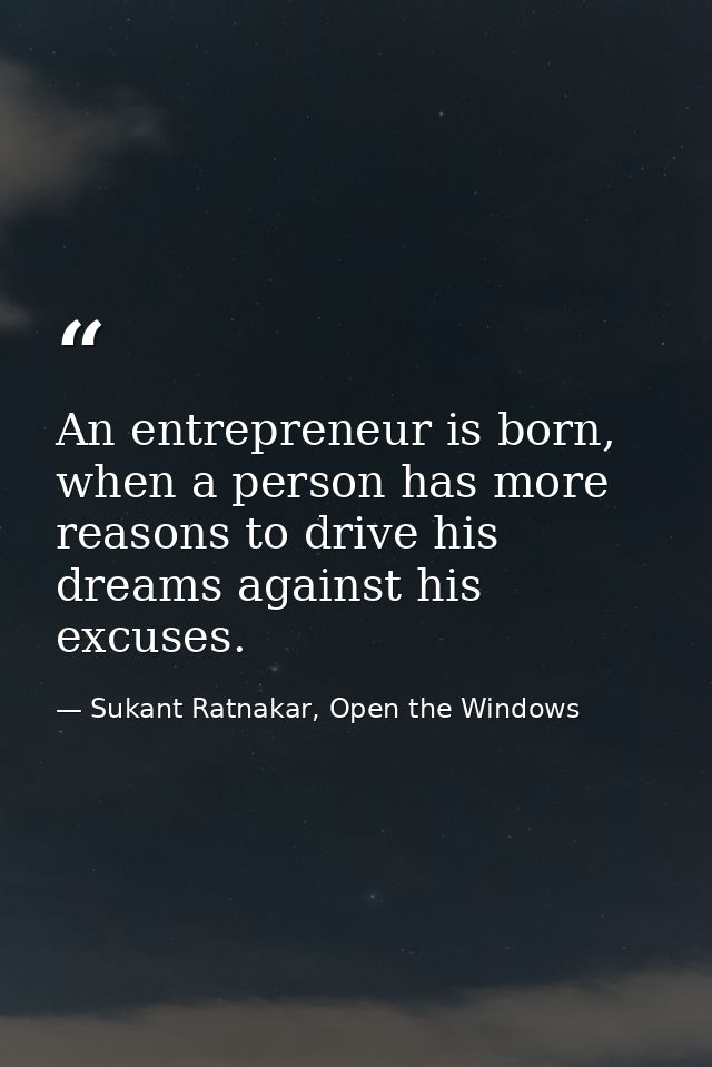 An entrepreneur is born, when a person has more reasons to drive his dreams against his excuses. — Sukant Ratnakar, Open the Windows