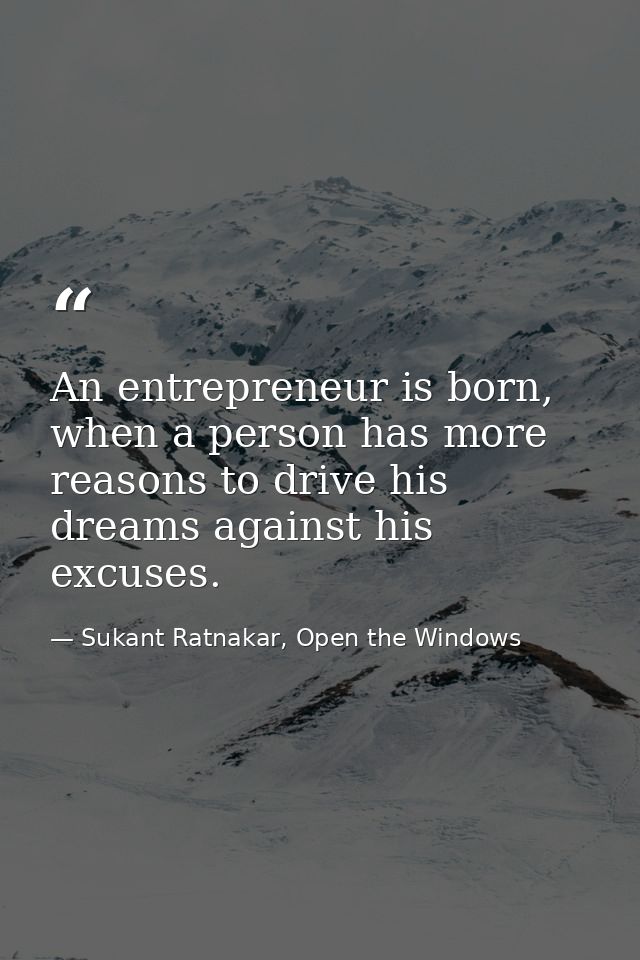 An entrepreneur is born, when a person has more reasons to drive his dreams against his excuses. — Sukant Ratnakar, Open the Windows