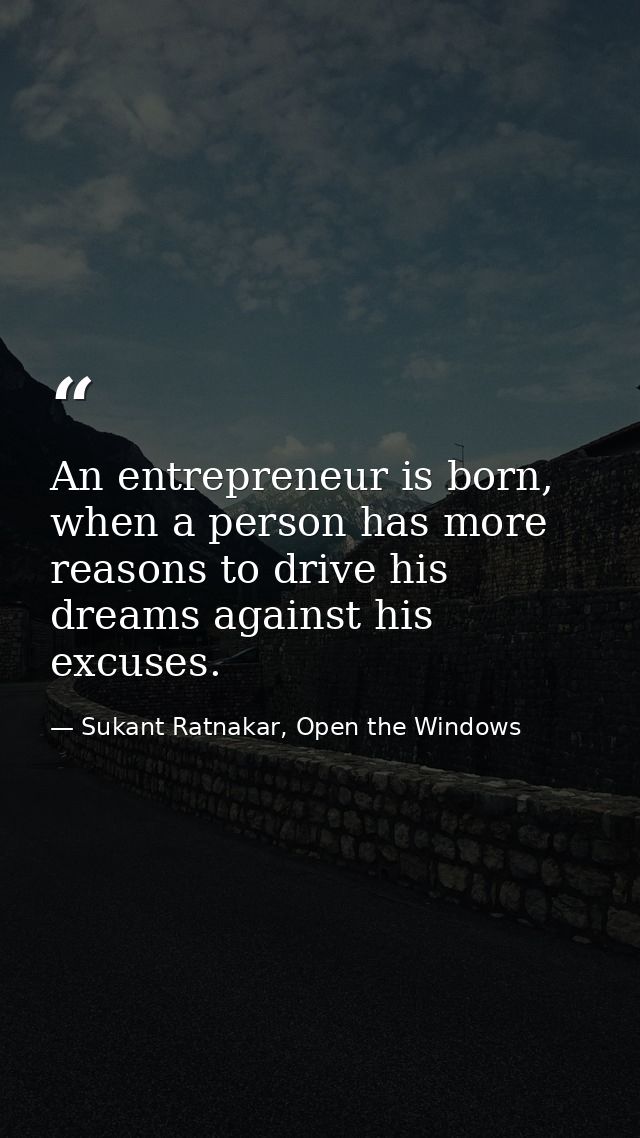 An entrepreneur is born, when a person has more reasons to drive his dreams against his excuses. — Sukant Ratnakar, Open the Windows