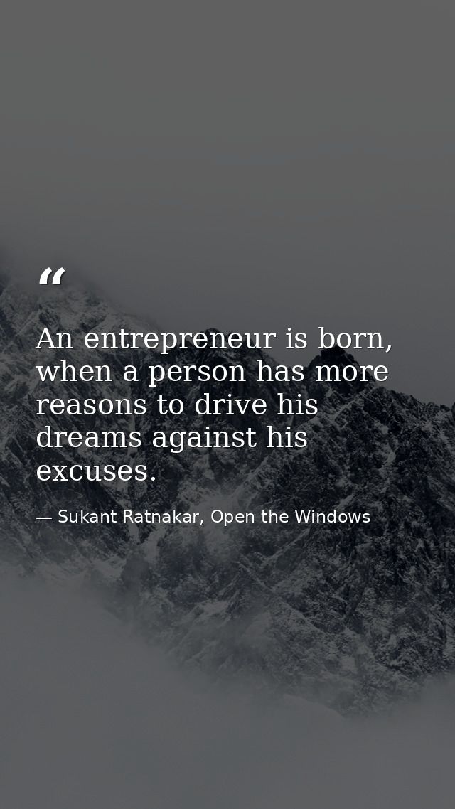 An entrepreneur is born, when a person has more reasons to drive his dreams against his excuses. — Sukant Ratnakar, Open the Windows