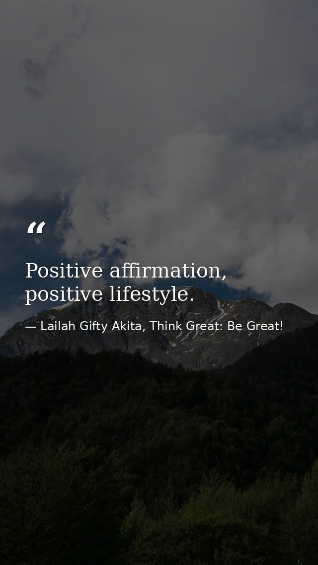 Positive affirmation, positive lifestyle. — Lailah Gifty Akita, Think Great: Be Great!