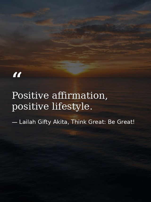 Positive affirmation, positive lifestyle. — Lailah Gifty Akita, Think Great: Be Great!