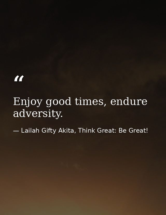 Enjoy good times, endure adversity. — Lailah Gifty Akita, Think Great: Be Great!