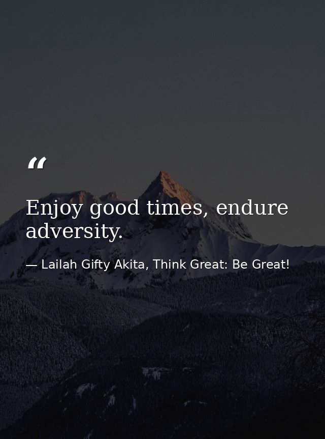 Enjoy good times, endure adversity. — Lailah Gifty Akita, Think Great: Be Great!