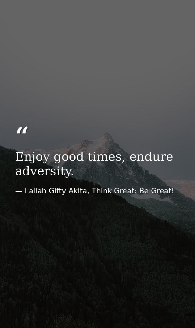 Enjoy good times, endure adversity. — Lailah Gifty Akita, Think Great: Be Great!