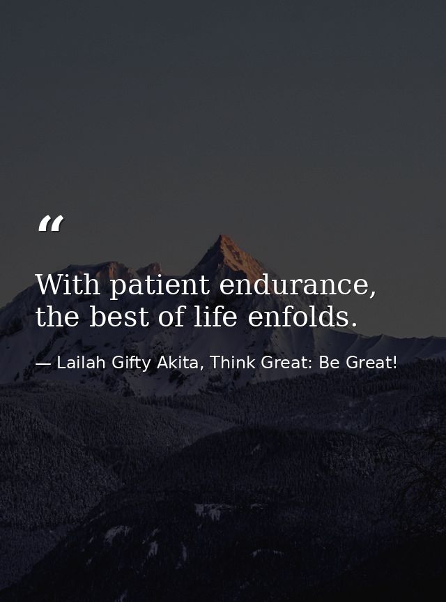 With patient endurance, the best of life enfolds. — Lailah Gifty Akita, Think Great: Be Great!