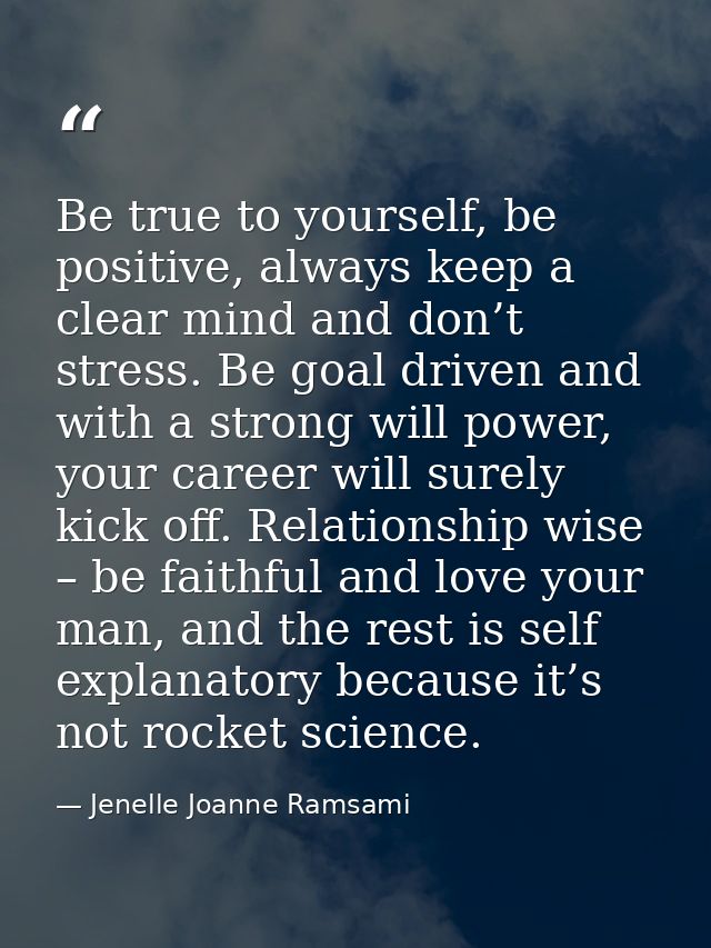 Be true to yourself, be positive, always keep a clear mind and don’t stress. Be goal driven and with a strong will power — Jenelle Joanne Ramsami
