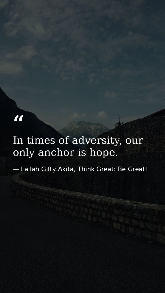 In times of adversity, our only anchor is hope. — Lailah Gifty Akita, Think Great: Be Great!