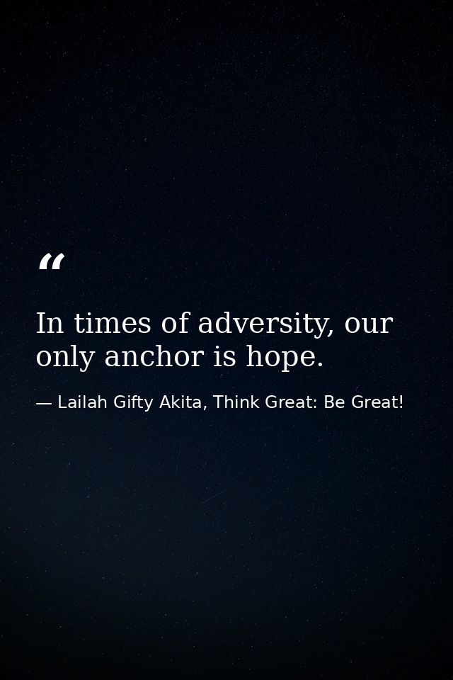 In times of adversity, our only anchor is hope. — Lailah Gifty Akita, Think Great: Be Great!
