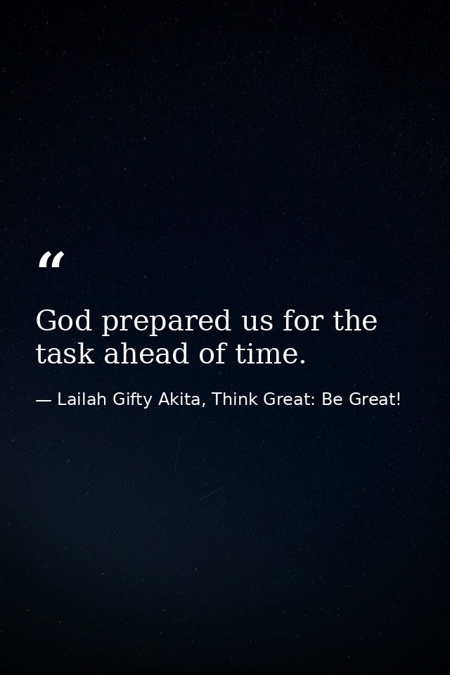 God prepared us for the task ahead of time. — Lailah Gifty Akita, Think Great: Be Great!