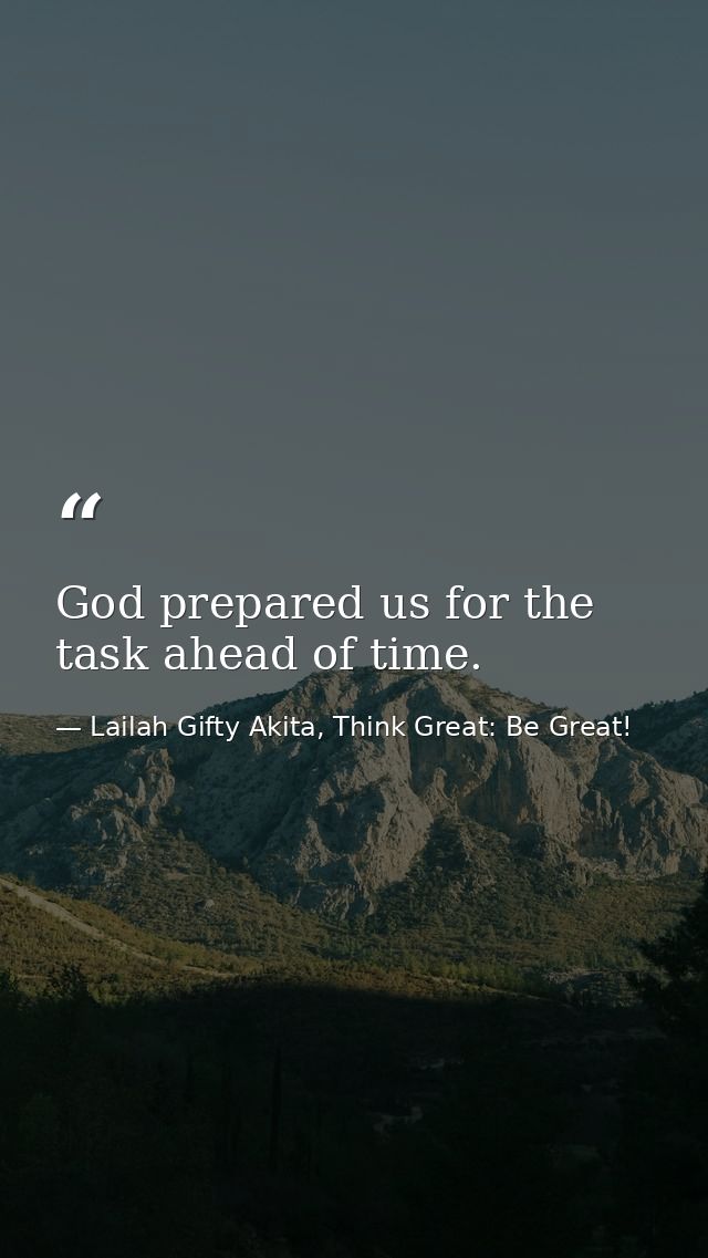 God prepared us for the task ahead of time. — Lailah Gifty Akita, Think Great: Be Great!