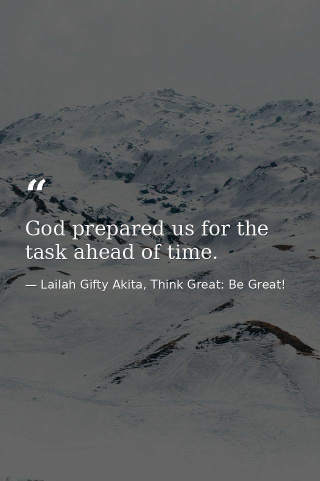 God prepared us for the task ahead of time. — Lailah Gifty Akita, Think Great: Be Great!