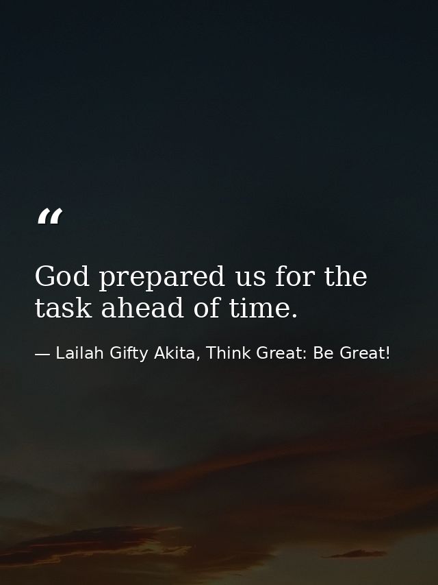 God prepared us for the task ahead of time. — Lailah Gifty Akita, Think Great: Be Great!