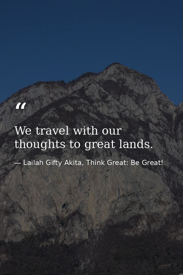 We travel with our thoughts to great lands. — Lailah Gifty Akita, Think Great: Be Great!