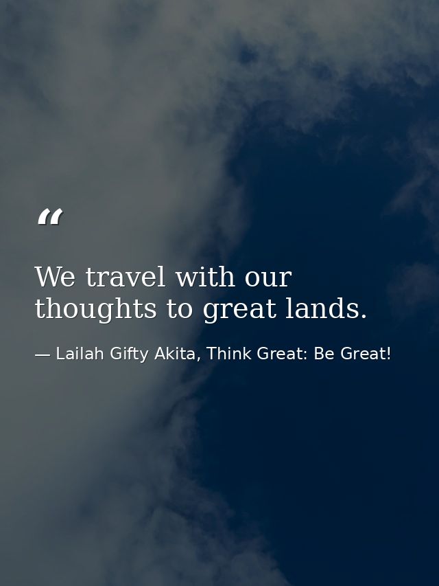 We travel with our thoughts to great lands. — Lailah Gifty Akita, Think Great: Be Great!
