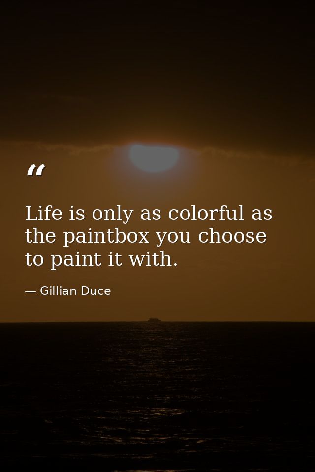 Life is only as colorful as the paintbox you choose to paint it with. — Gillian Duce