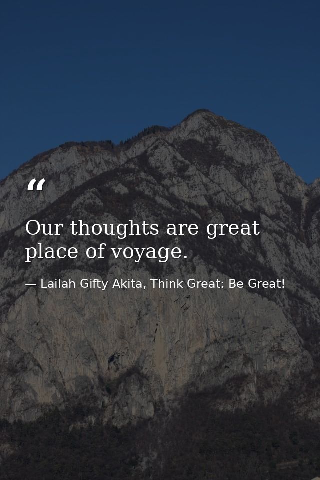 Our thoughts are great place of voyage. — Lailah Gifty Akita, Think Great: Be Great!